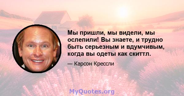 Мы пришли, мы видели, мы ослепили! Вы знаете, и трудно быть серьезным и вдумчивым, когда вы одеты как скиттл.