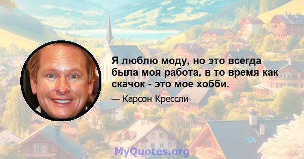 Я люблю моду, но это всегда была моя работа, в то время как скачок - это мое хобби.