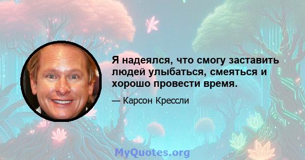 Я надеялся, что смогу заставить людей улыбаться, смеяться и хорошо провести время.