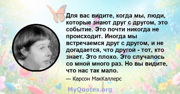 Для вас видите, когда мы, люди, которые знают друг с другом, это событие. Это почти никогда не происходит. Иногда мы встречаемся друг с другом, и не догадается, что другой - тот, кто знает. Это плохо. Это случалось со