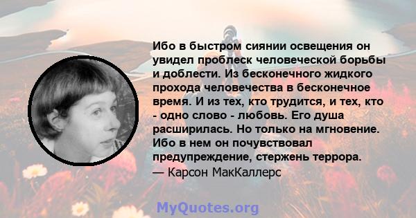 Ибо в быстром сиянии освещения он увидел проблеск человеческой борьбы и доблести. Из бесконечного жидкого прохода человечества в бесконечное время. И из тех, кто трудится, и тех, кто - одно слово - любовь. Его душа