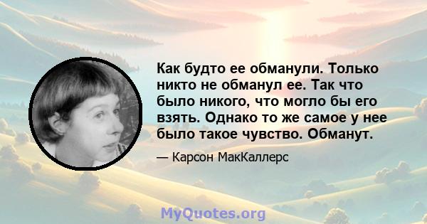 Как будто ее обманули. Только никто не обманул ее. Так что было никого, что могло бы его взять. Однако то же самое у нее было такое чувство. Обманут.