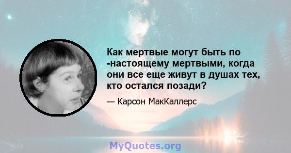 Как мертвые могут быть по -настоящему мертвыми, когда они все еще живут в душах тех, кто остался позади?