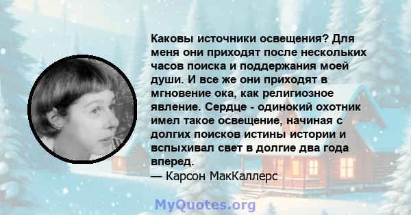 Каковы источники освещения? Для меня они приходят после нескольких часов поиска и поддержания моей души. И все же они приходят в мгновение ока, как религиозное явление. Сердце - одинокий охотник имел такое освещение,