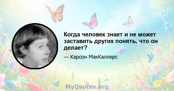 Когда человек знает и не может заставить других понять, что он делает?