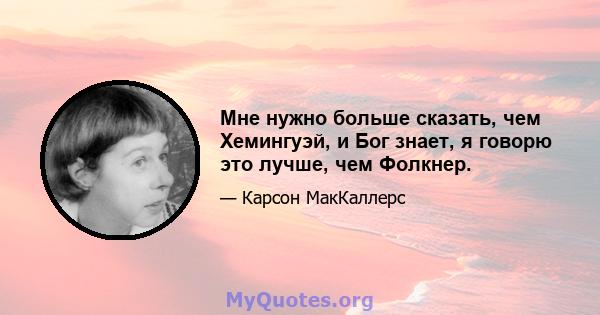 Мне нужно больше сказать, чем Хемингуэй, и Бог знает, я говорю это лучше, чем Фолкнер.