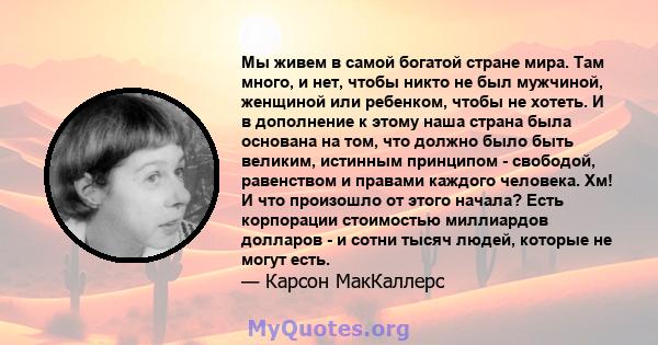 Мы живем в самой богатой стране мира. Там много, и нет, чтобы никто не был мужчиной, женщиной или ребенком, чтобы не хотеть. И в дополнение к этому наша страна была основана на том, что должно было быть великим,