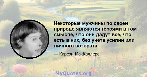 Некоторые мужчины по своей природе являются героями в том смысле, что они дадут все, что есть в них, без учета усилий или личного возврата.