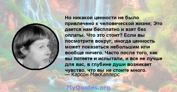 Но никакой ценности не было привлечено к человеческой жизни; Это дается нам бесплатно и взят без оплаты. Что это стоит? Если вы посмотрите вокруг, иногда ценность может показаться небольшим или вообще ничего. Часто