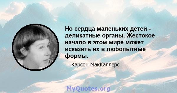 Но сердца маленьких детей - деликатные органы. Жестокое начало в этом мире может исказить их в любопытные формы.