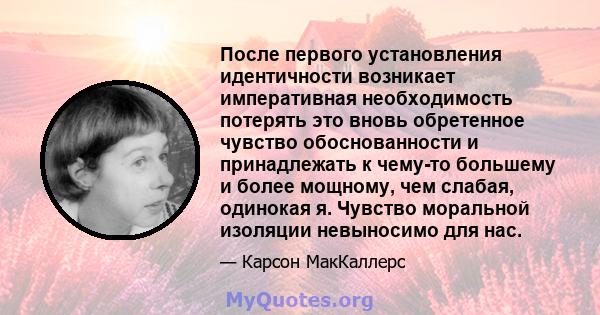 После первого установления идентичности возникает императивная необходимость потерять это вновь обретенное чувство обоснованности и принадлежать к чему-то большему и более мощному, чем слабая, одинокая я. Чувство