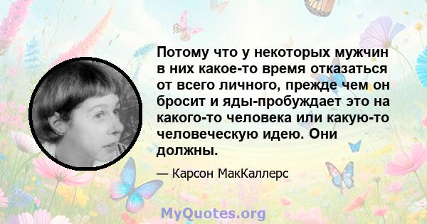 Потому что у некоторых мужчин в них какое-то время отказаться от всего личного, прежде чем он бросит и яды-пробуждает это на какого-то человека или какую-то человеческую идею. Они должны.