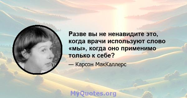 Разве вы не ненавидите это, когда врачи используют слово «мы», когда оно применимо только к себе?