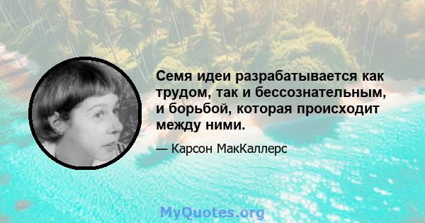 Семя идеи разрабатывается как трудом, так и бессознательным, и борьбой, которая происходит между ними.