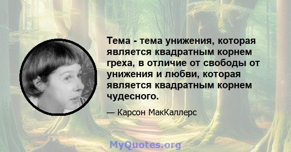 Тема - тема унижения, которая является квадратным корнем греха, в отличие от свободы от унижения и любви, которая является квадратным корнем чудесного.