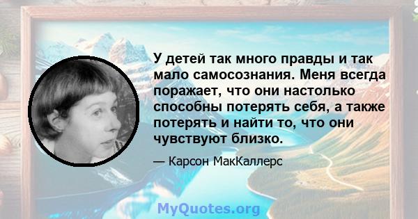 У детей так много правды и так мало самосознания. Меня всегда поражает, что они настолько способны потерять себя, а также потерять и найти то, что они чувствуют близко.