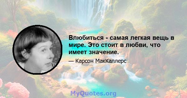 Влюбиться - самая легкая вещь в мире. Это стоит в любви, что имеет значение.