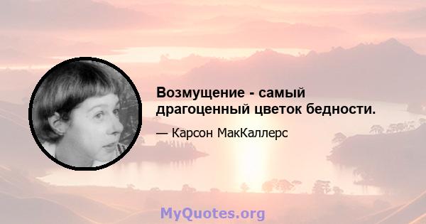 Возмущение - самый драгоценный цветок бедности.