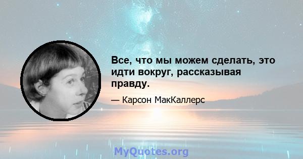 Все, что мы можем сделать, это идти вокруг, рассказывая правду.