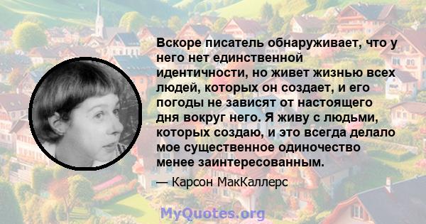 Вскоре писатель обнаруживает, что у него нет единственной идентичности, но живет жизнью всех людей, которых он создает, и его погоды не зависят от настоящего дня вокруг него. Я живу с людьми, которых создаю, и это