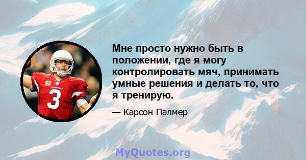 Мне просто нужно быть в положении, где я могу контролировать мяч, принимать умные решения и делать то, что я тренирую.