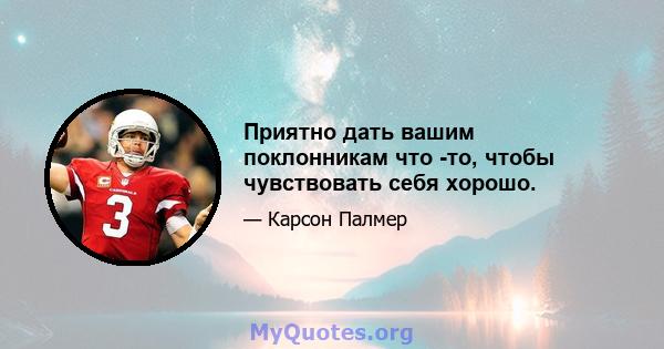 Приятно дать вашим поклонникам что -то, чтобы чувствовать себя хорошо.