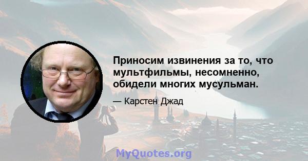 Приносим извинения за то, что мультфильмы, несомненно, обидели многих мусульман.