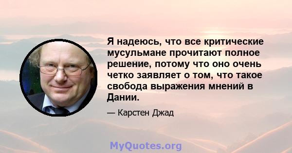 Я надеюсь, что все критические мусульмане прочитают полное решение, потому что оно очень четко заявляет о том, что такое свобода выражения мнений в Дании.