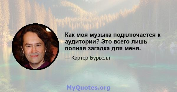 Как моя музыка подключается к аудитории? Это всего лишь полная загадка для меня.