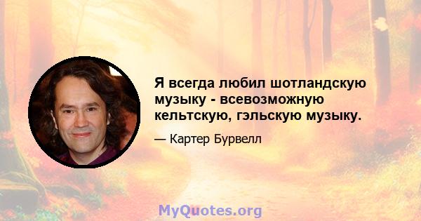 Я всегда любил шотландскую музыку - всевозможную кельтскую, гэльскую музыку.