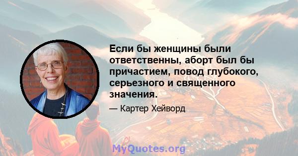 Если бы женщины были ответственны, аборт был бы причастием, повод глубокого, серьезного и священного значения.