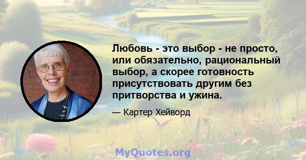 Любовь - это выбор - не просто, или обязательно, рациональный выбор, а скорее готовность присутствовать другим без притворства и ужина.