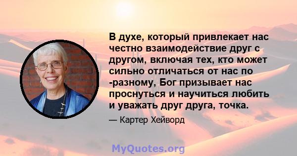 В духе, который привлекает нас честно взаимодействие друг с другом, включая тех, кто может сильно отличаться от нас по -разному, Бог призывает нас проснуться и научиться любить и уважать друг друга, точка.