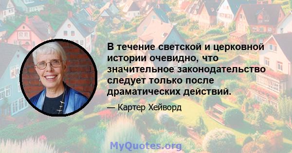 В течение светской и церковной истории очевидно, что значительное законодательство следует только после драматических действий.