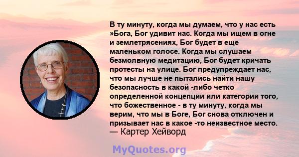 В ту минуту, когда мы думаем, что у нас есть »Бога, Бог удивит нас. Когда мы ищем в огне и землетрясениях, Бог будет в еще маленьком голосе. Когда мы слушаем безмолвную медитацию, Бог будет кричать протесты на улице.