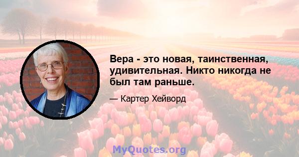 Вера - это новая, таинственная, удивительная. Никто никогда не был там раньше.