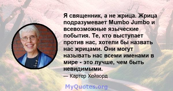 Я священник, а не жрица. Жрица подразумевает Mumbo Jumbo и всевозможные языческие побытия. Те, кто выступает против нас, хотели бы назвать нас жрицами. Они могут называть нас всеми именами в мире - это лучше, чем быть