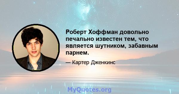 Роберт Хоффман довольно печально известен тем, что является шутником, забавным парнем.