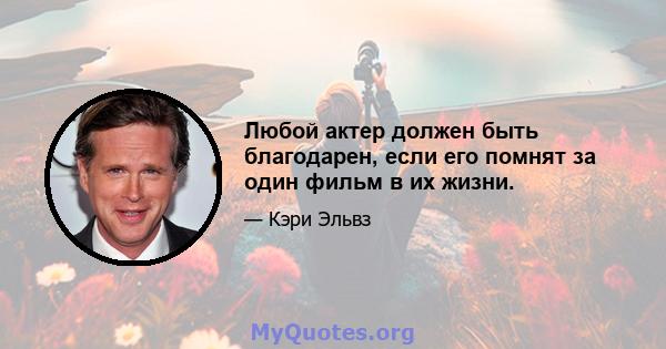 Любой актер должен быть благодарен, если его помнят за один фильм в их жизни.