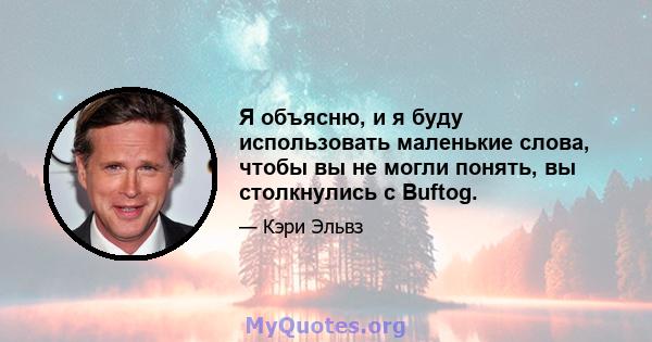 Я объясню, и я буду использовать маленькие слова, чтобы вы не могли понять, вы столкнулись с Buftog.