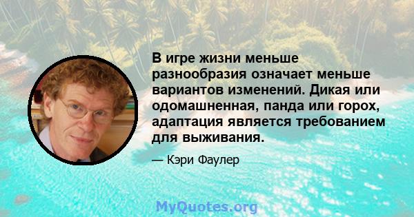 В игре жизни меньше разнообразия означает меньше вариантов изменений. Дикая или одомашненная, панда или горох, адаптация является требованием для выживания.