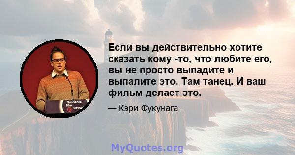 Если вы действительно хотите сказать кому -то, что любите его, вы не просто выпадите и выпалите это. Там танец. И ваш фильм делает это.