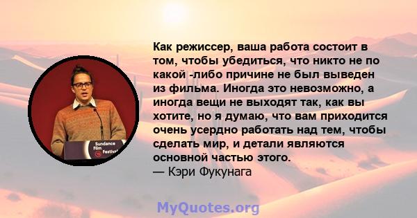 Как режиссер, ваша работа состоит в том, чтобы убедиться, что никто не по какой -либо причине не был выведен из фильма. Иногда это невозможно, а иногда вещи не выходят так, как вы хотите, но я думаю, что вам приходится