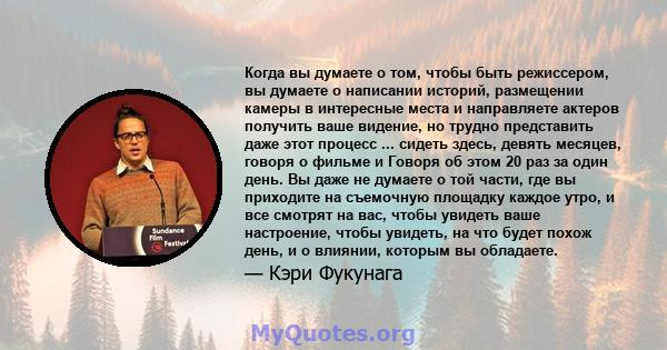 Когда вы думаете о том, чтобы быть режиссером, вы думаете о написании историй, размещении камеры в интересные места и направляете актеров получить ваше видение, но трудно представить даже этот процесс ... сидеть здесь,