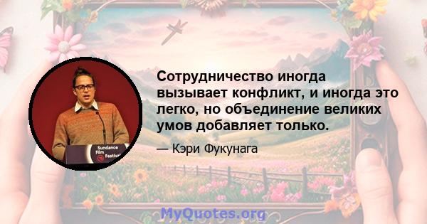 Сотрудничество иногда вызывает конфликт, и иногда это легко, но объединение великих умов добавляет только.