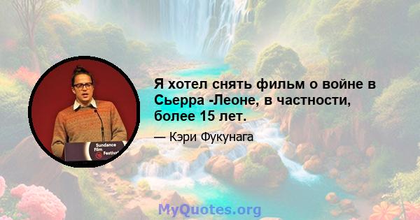 Я хотел снять фильм о войне в Сьерра -Леоне, в частности, более 15 лет.