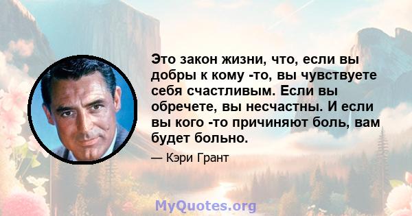 Это закон жизни, что, если вы добры к кому -то, вы чувствуете себя счастливым. Если вы обречете, вы несчастны. И если вы кого -то причиняют боль, вам будет больно.