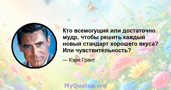 Кто всемогущий или достаточно мудр, чтобы решить каждый новый стандарт хорошего вкуса? Или чувствительность?