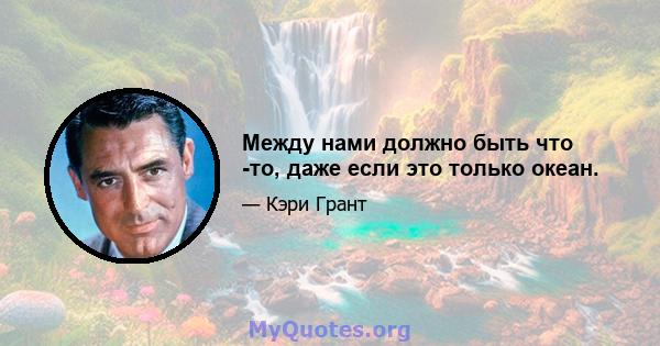 Между нами должно быть что -то, даже если это только океан.