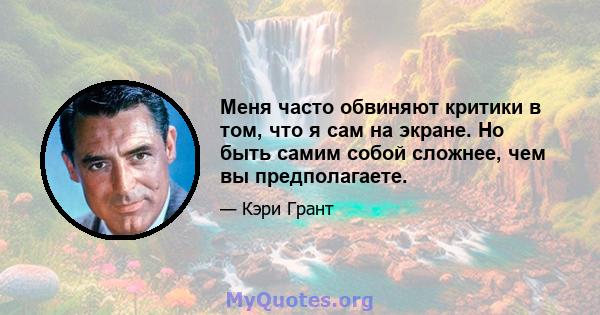 Меня часто обвиняют критики в том, что я сам на экране. Но быть самим собой сложнее, чем вы предполагаете.